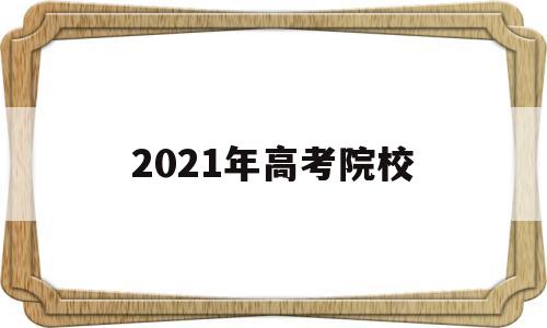 2021年高考院校 2021年高考院校一分一段表