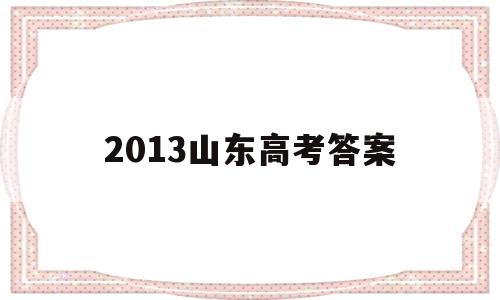 2013山东高考答案,2013年山东高考英语答案