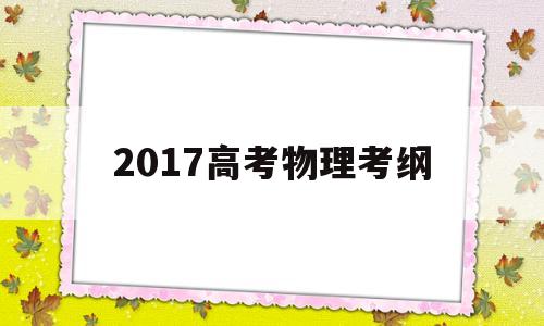 2017高考物理考纲,新课标高考物理考试大纲