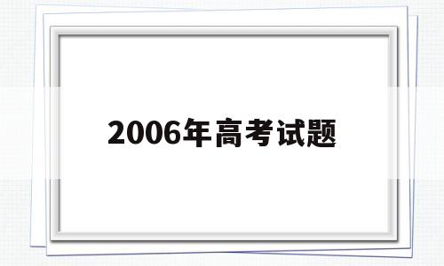 2006年高考试题 2020年高考答案及试卷