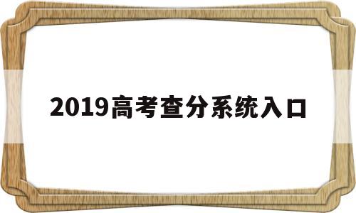 2019高考查分系统入口 2019年高考查分系统入口