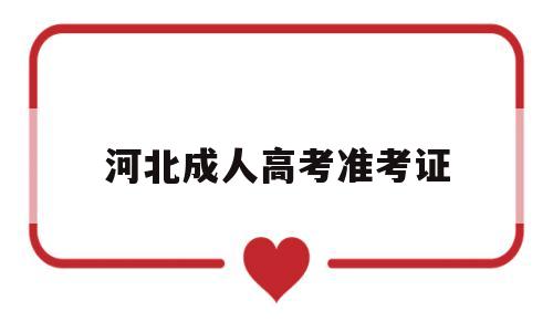 河北成人高考准考证,河北成人高考准考证打印官网